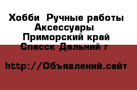 Хобби. Ручные работы Аксессуары. Приморский край,Спасск-Дальний г.